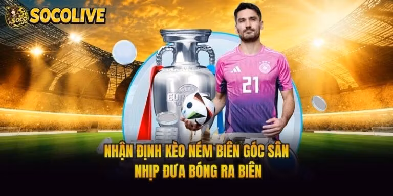 Nhận Định Kèo Ném Biên Góc Sân - Nhịp Đưa Bóng Ra Biên
