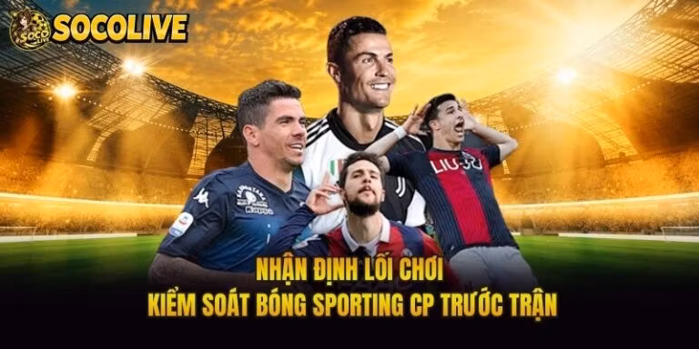 Nhận Định Lối Chơi Kiểm Soát Bóng Sporting CP Trước Trận